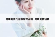 昆明竞价托管哪家好点啊  昆明竞价招聘