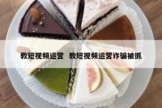 教短视频运营  教短视频运营诈骗被抓