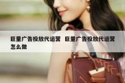 巨量广告投放代运营  巨量广告投放代运营怎么做