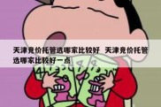 天津竞价托管选哪家比较好  天津竞价托管选哪家比较好一点
