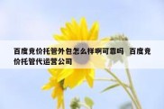 百度竞价托管外包怎么样啊可靠吗  百度竞价托管代运营公司