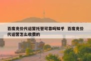 百度竞价代运营托管可靠吗知乎  百度竞价代运营怎么收费的