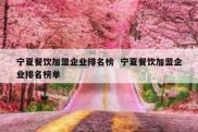 宁夏餐饮加盟企业排名榜  宁夏餐饮加盟企业排名榜单