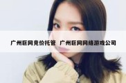 广州巨网竞价托管  广州巨网网络游戏公司
