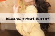 餐饮加盟电话  餐饮加盟电话能用手机吗