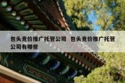 包头竞价推广托管公司  包头竞价推广托管公司有哪些