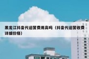 黑龙江抖音代运营费用高吗（抖音代运营收费详细价格）