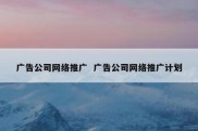 广告公司网络推广  广告公司网络推广计划