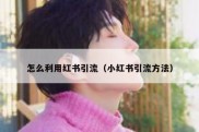 怎么利用红书引流（小红书引流方法）