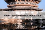 福州餐饮加盟连锁利润多少  餐饮加盟福建