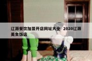 辽源餐饮加盟开店网址大全  2020辽源美食饭店