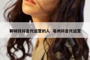 聊城找抖音代运营的人  亳州抖音代运营