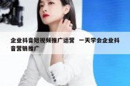 企业抖音短视频推广运营  一天学会企业抖音营销推广