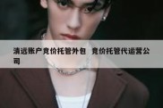 清远账户竞价托管外包  竞价托管代运营公司