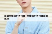 加盟全媒体广告代理  全媒体广告代理加盟协议
