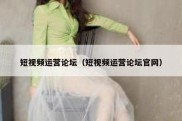 短视频运营论坛（短视频运营论坛官网）