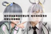 哈尔滨抖音竞价托管公司  哈尔滨抖音竞价托管公司有哪些