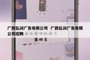 广西弘润广告有限公司  广西弘润广告有限公司招聘