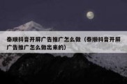 泰顺抖音开屏广告推广怎么做（泰顺抖音开屏广告推广怎么做出来的）