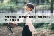 百度竞价推广托管软件有哪些  百度竞价托管一月多少钱