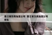 晋江餐饮类加盟公司  晋江餐饮类加盟公司排名