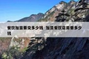 餐饮加盟要交多少钱  加盟餐饮店需要多少钱