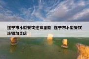 遂宁市小型餐饮连锁加盟  遂宁市小型餐饮连锁加盟店