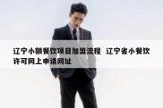 辽宁小额餐饮项目加盟流程  辽宁省小餐饮许可网上申请网址