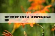酒吧营销策划引爆客流  酒吧营销方案成功案例