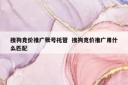 搜狗竞价推广账号托管  搜狗竞价推广用什么匹配