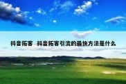 抖音拓客  抖音拓客引流的最快方法是什么