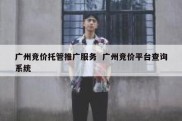 广州竞价托管推广服务  广州竞价平台查询系统