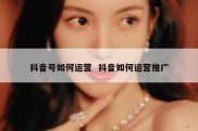 抖音号如何运营  抖音如何运营推广