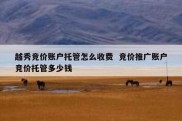 越秀竞价账户托管怎么收费  竞价推广账户竞价托管多少钱