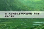 推广竞价托管就选d火10星平价  竞价托管推广报价