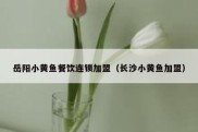 岳阳小黄鱼餐饮连锁加盟（长沙小黄鱼加盟）