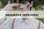 加粉丝的最快方法（如何买1000粉丝）