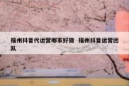 福州抖音代运营哪家好做  福州抖音运营团队
