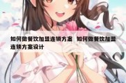 如何做餐饮加盟连锁方案  如何做餐饮加盟连锁方案设计