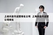 上虞抖音代运营排名公司  上海抖音代运营公司排名