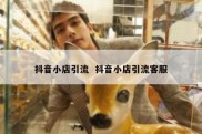 抖音小店引流  抖音小店引流客服