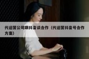 代运营公司跟抖音谈合作（代运营抖音号合作方案）