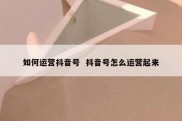 如何运营抖音号  抖音号怎么运营起来