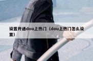 设置开通dou上热门（dou上热门怎么设置）