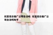 托管竞价推广公司合法吗  托管竞价推广公司合法吗知乎