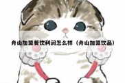 舟山加盟餐饮利润怎么样（舟山加盟饮品）