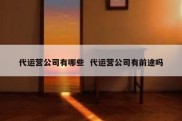 代运营公司有哪些  代运营公司有前途吗