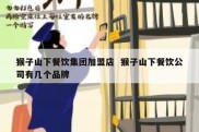 猴子山下餐饮集团加盟店  猴子山下餐饮公司有几个品牌