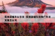 实体店铺怎么引流  实体店铺引流推广方法文案怎么写
