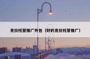 竞价托管推广外包（好的竞价托管推广）